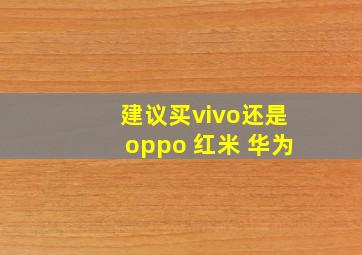 建议买vivo还是oppo 红米 华为